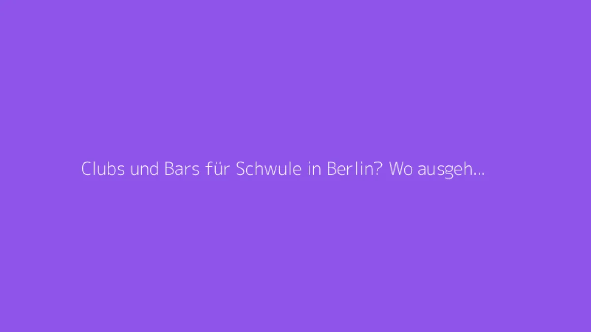 Clubs und Bars für Schwule in Berlin? Wo ausgehen, um neue Leute kennenzulernen