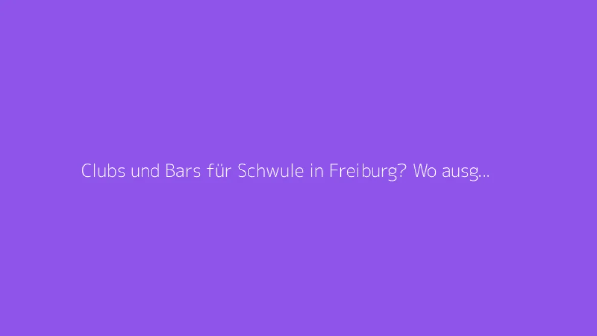 Clubs und Bars für Schwule in Freiburg? Wo ausgehen, um neue Leute kennenzulernen