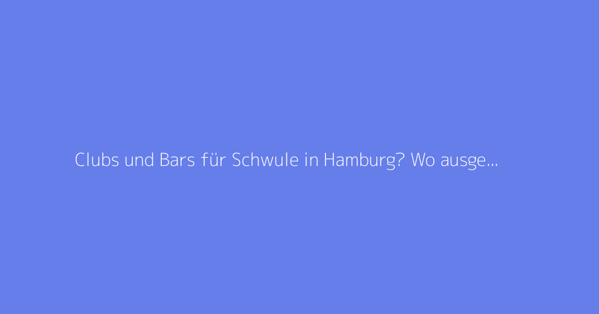 Clubs und Bars für Schwule in Hamburg? Wo ausgehen, um neue Leute kennenzulernen