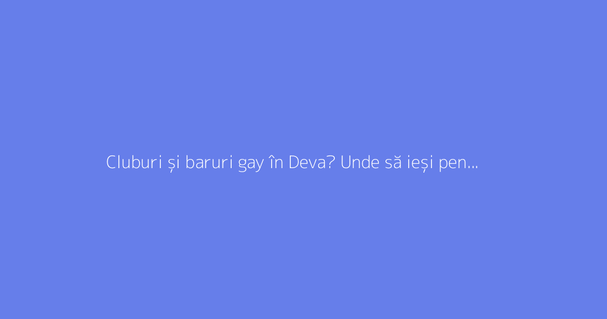 Cluburi și baruri gay în Deva? Unde să ieși pentru a face întâlniri